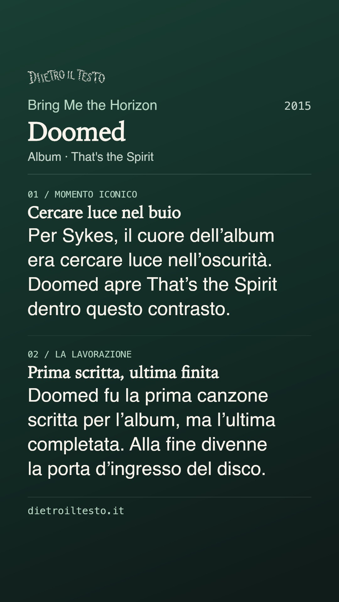 Cartolina di condivisione di Doomed: Bring Me the Horizon. 2015. Album: That's the Spirit. Cercare luce nel buio. Per Sykes, il cuore dell’album era cercare luce nell’oscurità. Doomed apre That’s the Spirit dentro questo contrasto. Prima scritta, ultima finita. Doomed fu la prima canzone scritta per l’album, ma l’ultima completata. Alla fine divenne la porta d’ingresso del disco.