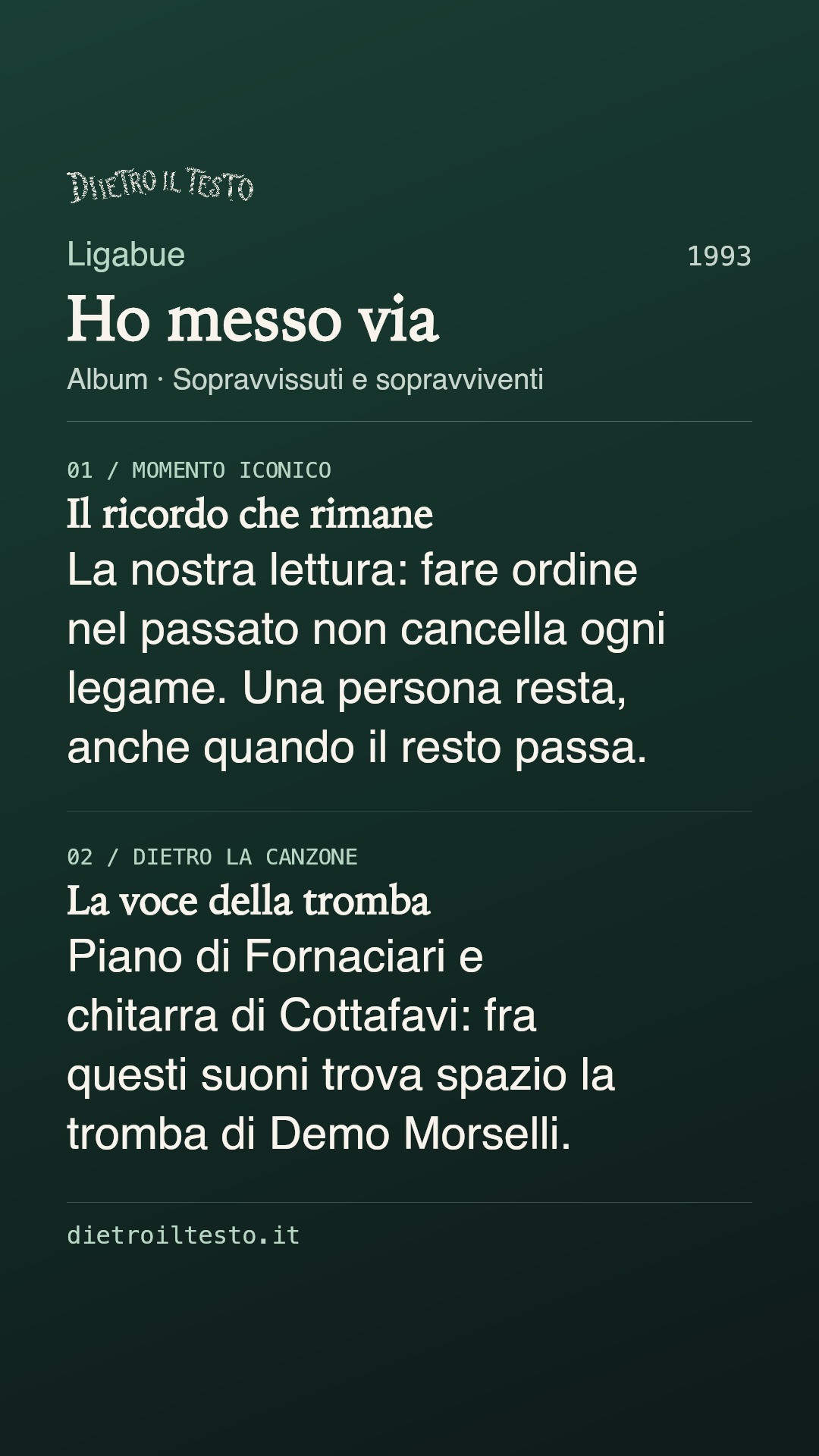 Cartolina di condivisione di Ho messo via: Ligabue. 1993. Album: Sopravvissuti e sopravviventi. Il ricordo che rimane. La nostra lettura: fare ordine nel passato non cancella ogni legame. Una persona resta, anche quando il resto passa. La voce della tromba. Piano di Fornaciari e chitarra di Cottafavi: fra questi suoni trova spazio la tromba di Demo Morselli.