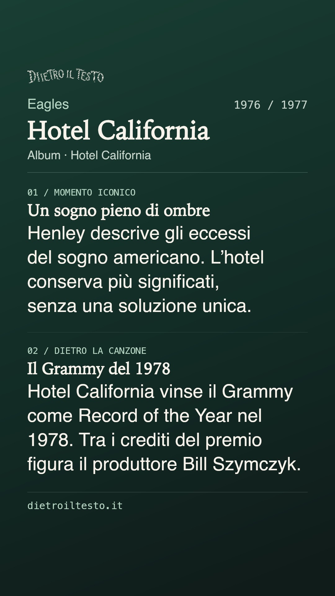 Cartolina di condivisione di Hotel California: Eagles. 1976 / 1977. Album: Hotel California. Un sogno pieno di ombre. Henley descrive gli eccessi del sogno americano. L’hotel conserva più significati, senza una soluzione unica. Il Grammy del 1978. Hotel California vinse il Grammy come Record of the Year nel 1978. Tra i crediti del premio figura il produttore Bill Szymczyk.